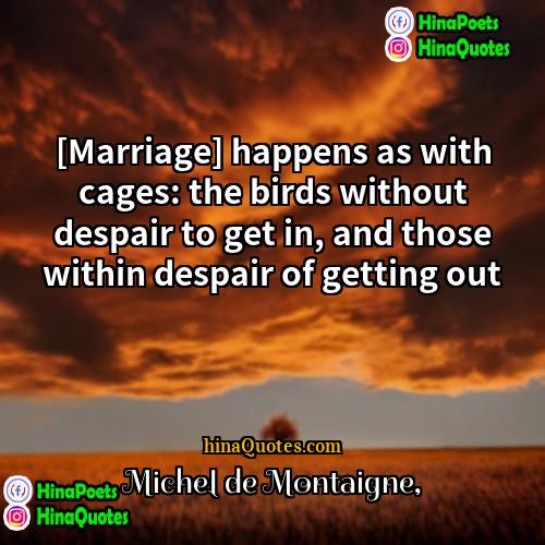 Michel de Montaigne Quotes | [Marriage] happens as with cages: the birds